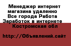 Менеджер интернет-магазина удаленно - Все города Работа » Заработок в интернете   . Костромская обл.